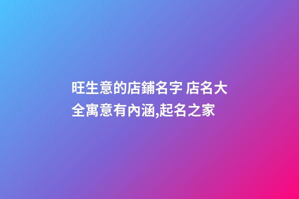 旺生意的店鋪名字 店名大全寓意有內涵,起名之家-第1張-店鋪起名-玄機派